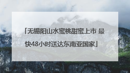 无锡阳山水蜜桃甜蜜上市 最快48小时送达东南亚国家