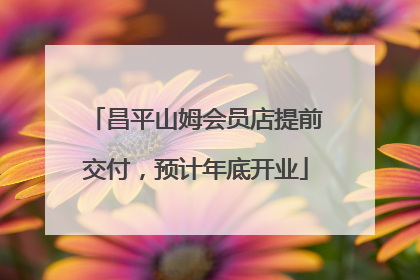 昌平山姆会员店提前交付，预计年底开业