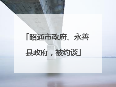 昭通市政府、永善县政府，被约谈