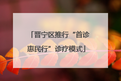 晋宁区推行“首诊惠民行”诊疗模式