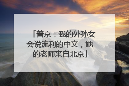 普京：我的外孙女会说流利的中文，她的老师来自北京