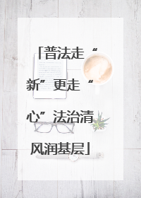 普法走“新”更走“心”法治清风润基层