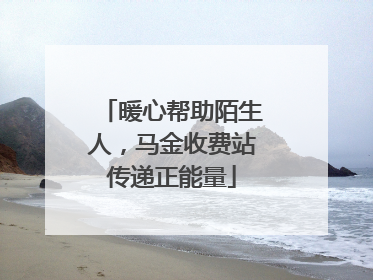 暖心帮助陌生人，马金收费站传递正能量