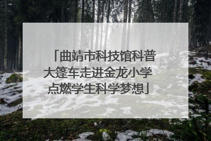曲靖市科技馆科普大篷车走进金龙小学点燃学生科学梦想