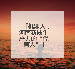 机器人，河南新质生产力的“代言人”