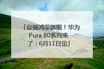 最强鸿蒙旗舰！华为Pura 80系列来了：6月11日见