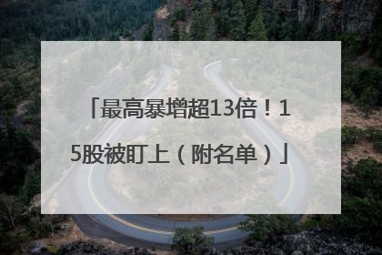 最高暴增超13倍！15股被盯上（附名单）