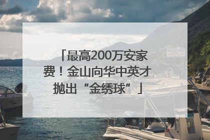 最高200万安家费！金山向华中英才抛出“金绣球”