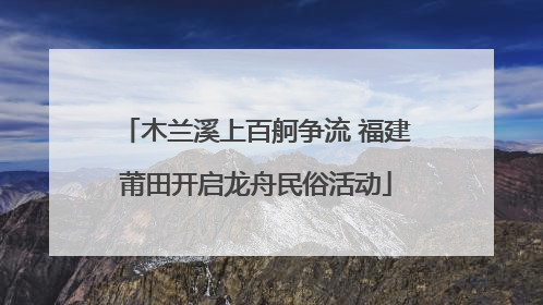 木兰溪上百舸争流 福建莆田开启龙舟民俗活动
