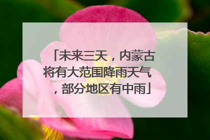未来三天，内蒙古将有大范围降雨天气，部分地区有中雨