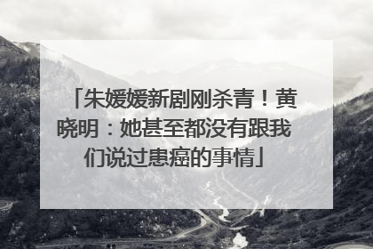 朱媛媛新剧刚杀青！黄晓明：她甚至都没有跟我们说过患癌的事情
