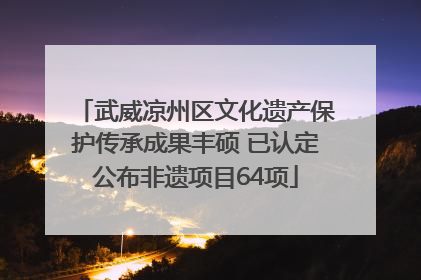 武威凉州区文化遗产保护传承成果丰硕 已认定公布非遗项目64项