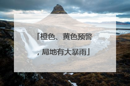 橙色、黄色预警，局地有大暴雨
