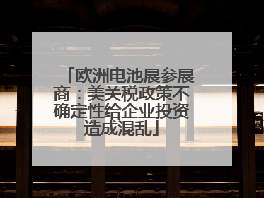 欧洲电池展参展商：美关税政策不确定性给企业投资造成混乱