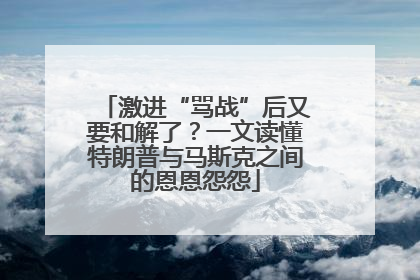 激进“骂战”后又要和解了？一文读懂特朗普与马斯克之间的恩恩怨怨