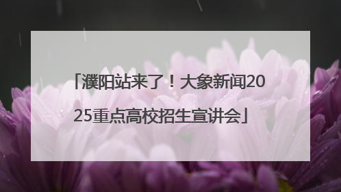 濮阳站来了！大象新闻2025重点高校招生宣讲会