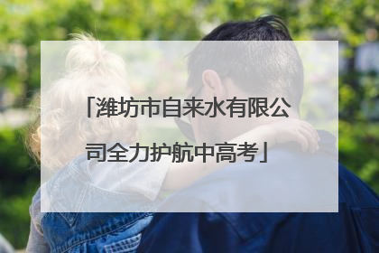 潍坊市自来水有限公司全力护航中高考