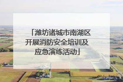 潍坊诸城市南湖区开展消防安全培训及应急演练活动