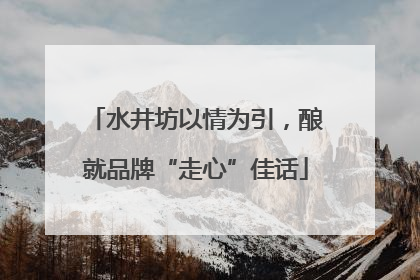 水井坊以情为引，酿就品牌“走心”佳话