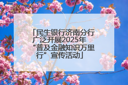 民生银行济南分行广泛开展2025年“普及金融知识万里行”宣传活动