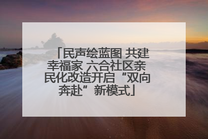 民声绘蓝图 共建幸福家 六合社区亲民化改造开启“双向奔赴”新模式