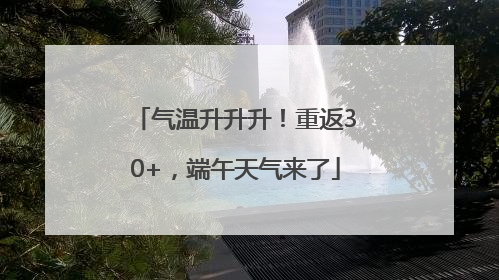 气温升升升！重返30+，端午天气来了
