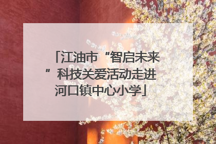 江油市“智启未来”科技关爱活动走进河口镇中心小学