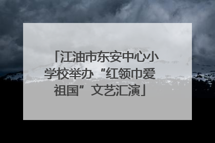 江油市东安中心小学校举办“红领巾爱祖国”文艺汇演
