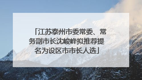 江苏泰州市委常委、常务副市长沈峻峰拟推荐提名为设区市市长人选