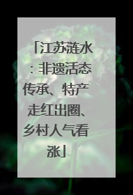 江苏涟水：非遗活态传承、特产走红出圈、乡村人气看涨