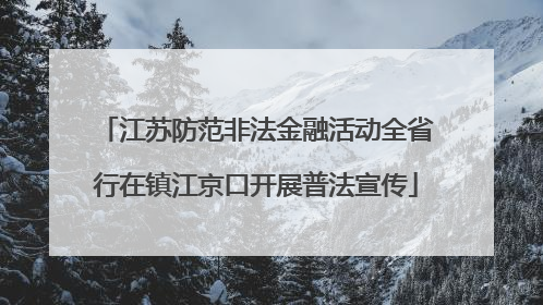江苏防范非法金融活动全省行在镇江京口开展普法宣传