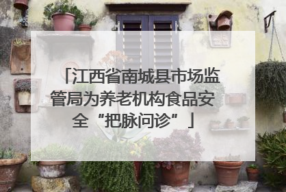 江西省南城县市场监管局为养老机构食品安全“把脉问诊”