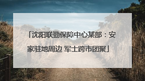 沈阳联勤保障中心某部：安家驻地周边 军士跨市团聚