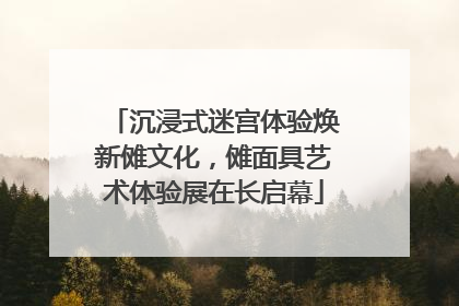 沉浸式迷宫体验焕新傩文化，傩面具艺术体验展在长启幕
