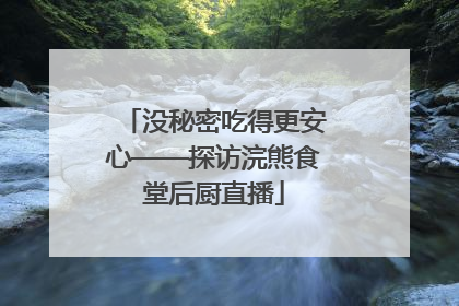 没秘密吃得更安心——探访浣熊食堂后厨直播