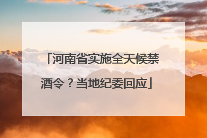 河南省实施全天候禁酒令？当地纪委回应