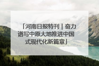 河南日报特刊｜奋力谱写中原大地推进中国式现代化新篇章
