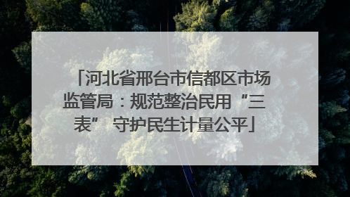 河北省邢台市信都区市场监管局：规范整治民用“三表” 守护民生计量公平