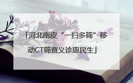 河北南皮“一扫多筛”移动CT筛查义诊惠民生