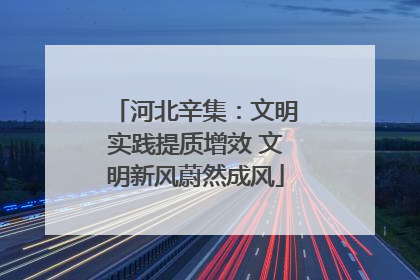 河北辛集：文明实践提质增效 文明新风蔚然成风