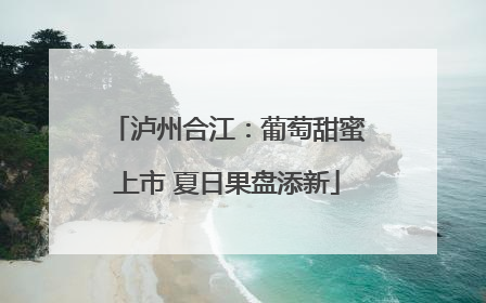 泸州合江：葡萄甜蜜上市 夏日果盘添新
