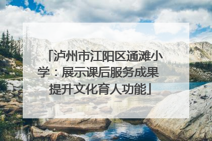 泸州市江阳区通滩小学：展示课后服务成果 提升文化育人功能