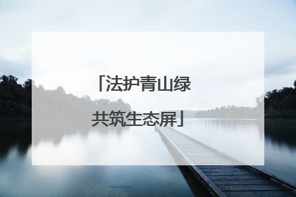法护青山绿 共筑生态屏