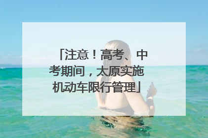 注意！高考、中考期间，太原实施机动车限行管理