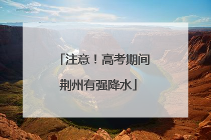 注意！高考期间荆州有强降水