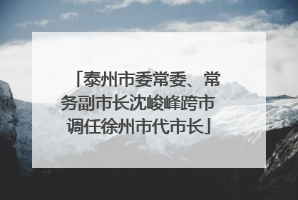 泰州市委常委、常务副市长沈峻峰跨市调任徐州市代市长