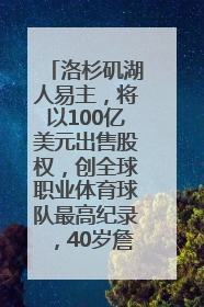 洛杉矶湖人易主，将以100亿美元出售股权，创全球职业体育球队最高纪录，40岁詹姆斯：还没打算退役