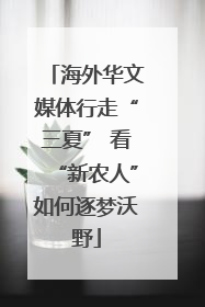 海外华文媒体行走“三夏” 看“新农人”如何逐梦沃野