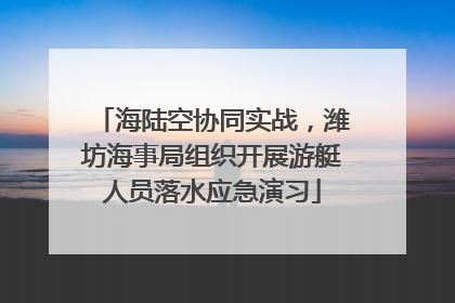 海陆空协同实战，潍坊海事局组织开展游艇人员落水应急演习