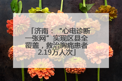 济南：“心电诊断一张网”实现区县全覆盖，救治胸痛患者2.19万人次